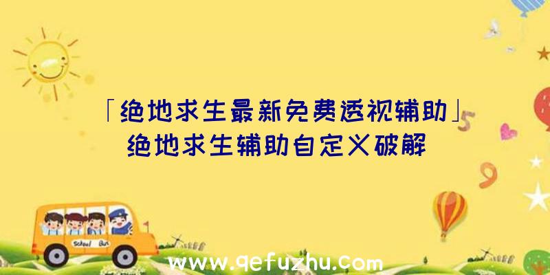 「绝地求生最新免费透视辅助」|绝地求生辅助自定义破解